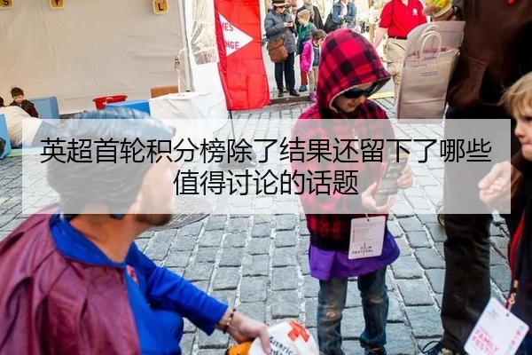 英超首轮积分榜除了结果还留下了哪些值得讨论的话题