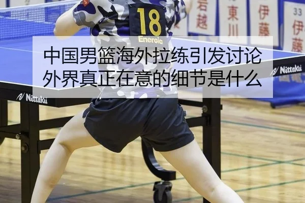 中国男篮海外拉练引发讨论 外界真正在意的细节是什么